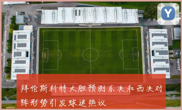 拜伦斯科特大胆预测东决和西决对阵形势引发球迷热议