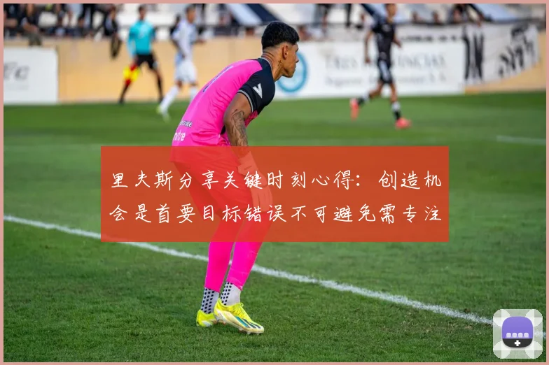 里夫斯分享关键时刻心得：创造机会是首要目标错误不可避免需专注未来回合