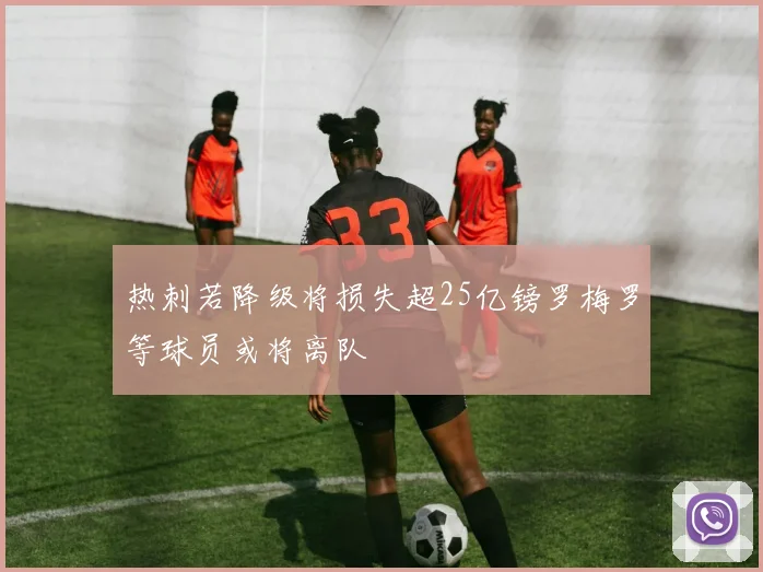 热刺若降级将损失超25亿镑罗梅罗等球员或将离队
