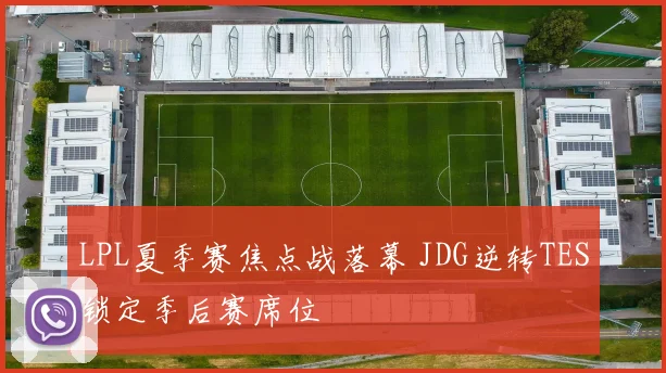 LPL夏季赛焦点战落幕 JDG逆转TES锁定季后赛席位
