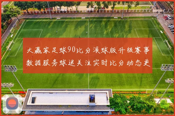 大赢家足球90比分滚球版升级赛事数据服务球迷关注实时比分动态更新