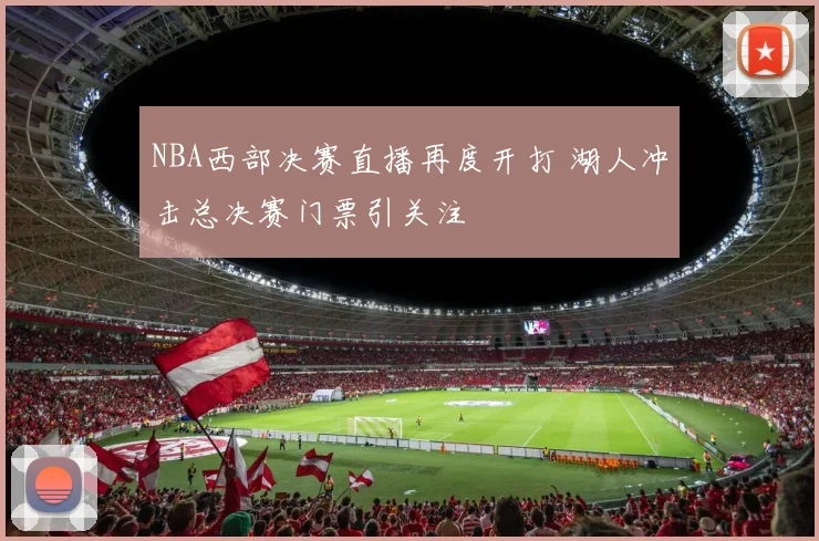 NBA西部决赛直播再度开打 湖人冲击总决赛门票引关注