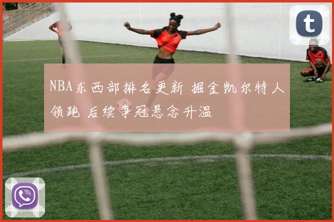 NBA东西部排名更新 掘金凯尔特人领跑 后续争冠悬念升温